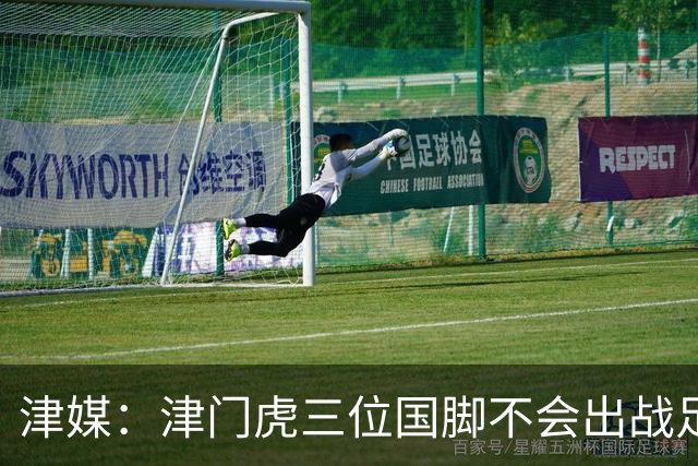 津媒：津门虎三位国脚不会出战足协杯，大概率以年轻球员为主