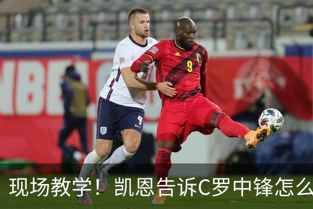 现场教学！凯恩告诉C罗中锋怎么踢 进攻防守皆有案例